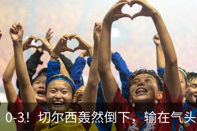 0-3！切尔西轰然倒下，输在气头上，以前捧得高，现在摔得重